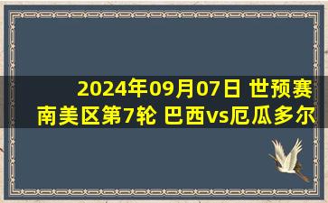 2024年09月07日 世预赛南美区第7轮 巴西vs厄瓜多尔 全场录像